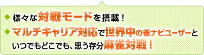 様々な対戦モードを搭載！マルチキャリア対応で世界中の雀ナビユーザーといつでもどこでも、思う存分麻雀対戦！