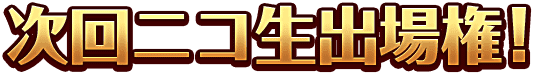 次回ニコ生出場権！