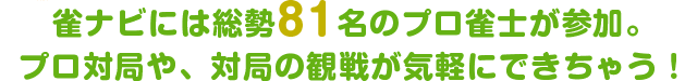 ジャンナビには総勢81名のプロ雀士が参加。プロ対局や、対局の観戦が気軽にできちゃう！