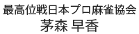 最高位戦日本プロ麻雀協会 茅森早香