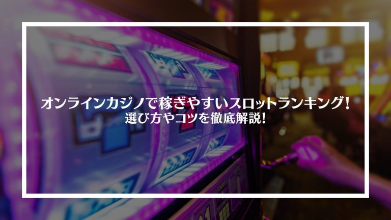 オンラインカジノで稼ぎやすいスロットランキング！選び方やコツを徹底解説！